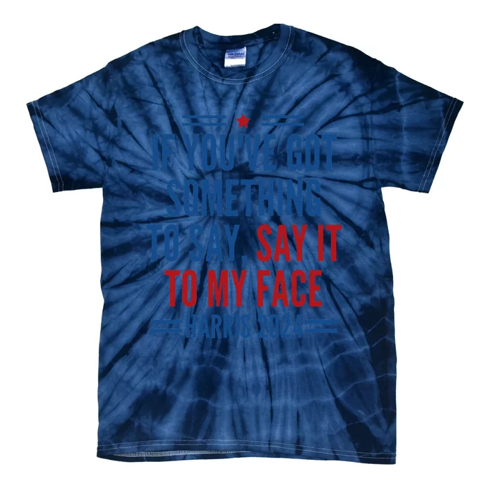 If YouVe Got Something To Say It To My Face Kamala Harris Tie-Dye T-Shirt