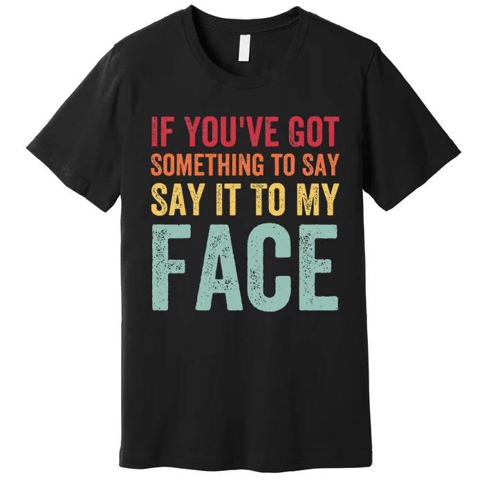 If YouVe Got Something To Say It To My Face Kamala Harris Premium T-Shirt