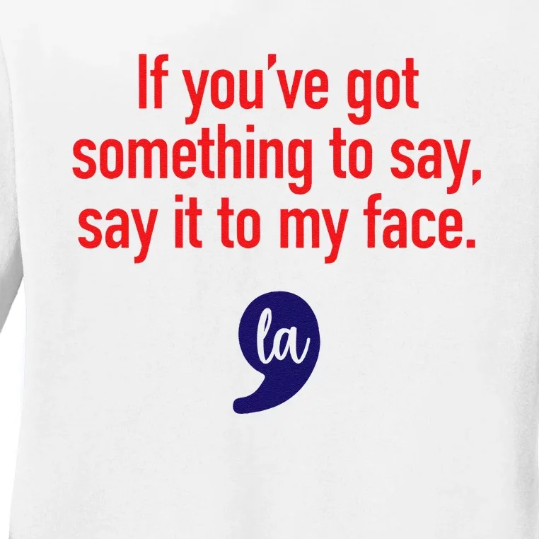 If YouVe Got Something To Say Say It To My Face Ladies Long Sleeve Shirt