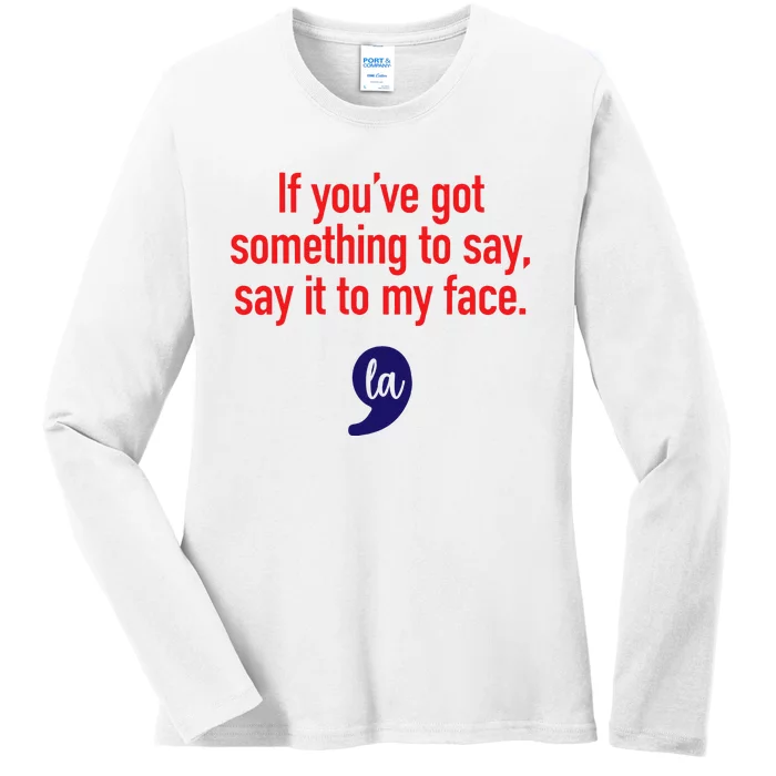 If YouVe Got Something To Say Say It To My Face Ladies Long Sleeve Shirt