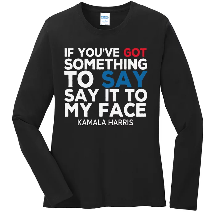 If YouVe Got Something To Say It To My Face Kamala Harris Ladies Long Sleeve Shirt