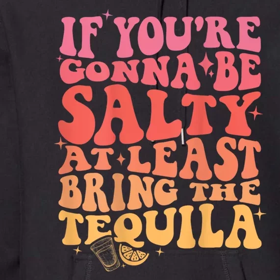 If You’Re Gonna Be Salty At Least Bring The Tequila Premium Hoodie