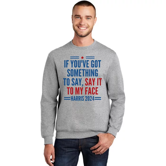 If YouVe Got Something To Say It To My Face Kamala Harris Tall Sweatshirt