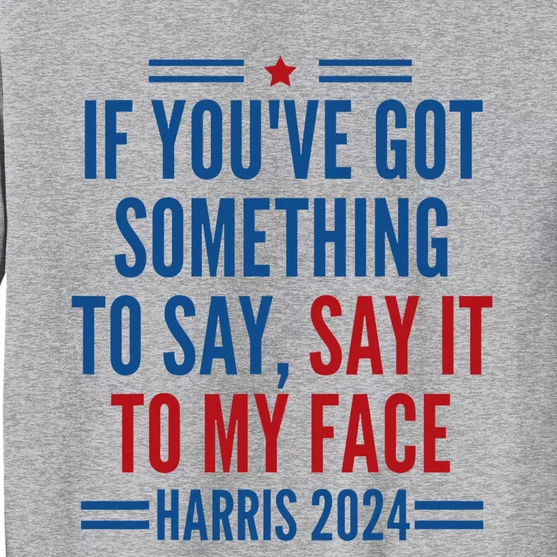 If YouVe Got Something To Say It To My Face Kamala Harris Tall Sweatshirt