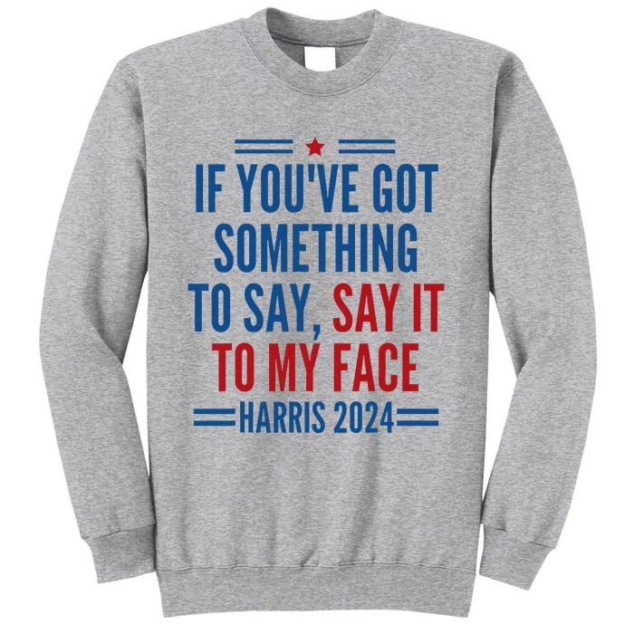 If YouVe Got Something To Say It To My Face Kamala Harris Tall Sweatshirt