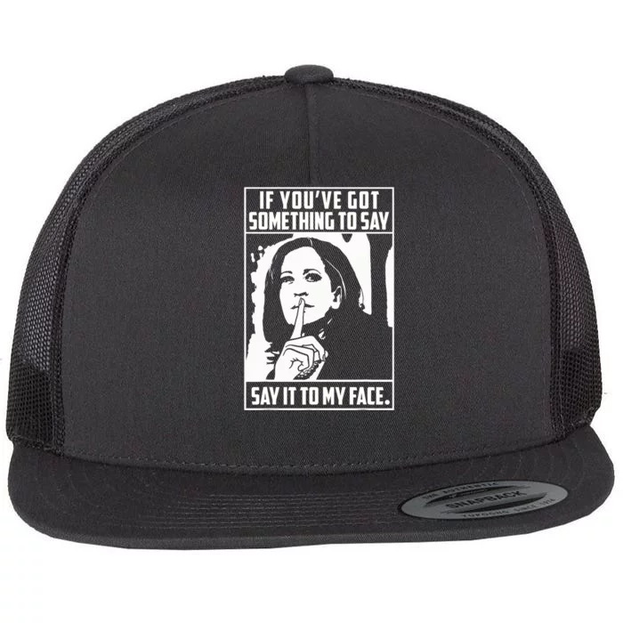 If You’Ve Got Something To Say Say It To My Face Harris 2024 Flat Bill Trucker Hat