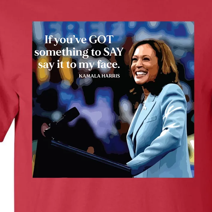 If Youve Got Something To Say It To My Face Kamala Harris Tall T-Shirt