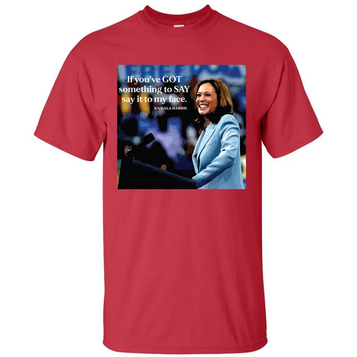 If Youve Got Something To Say It To My Face Kamala Harris Tall T-Shirt