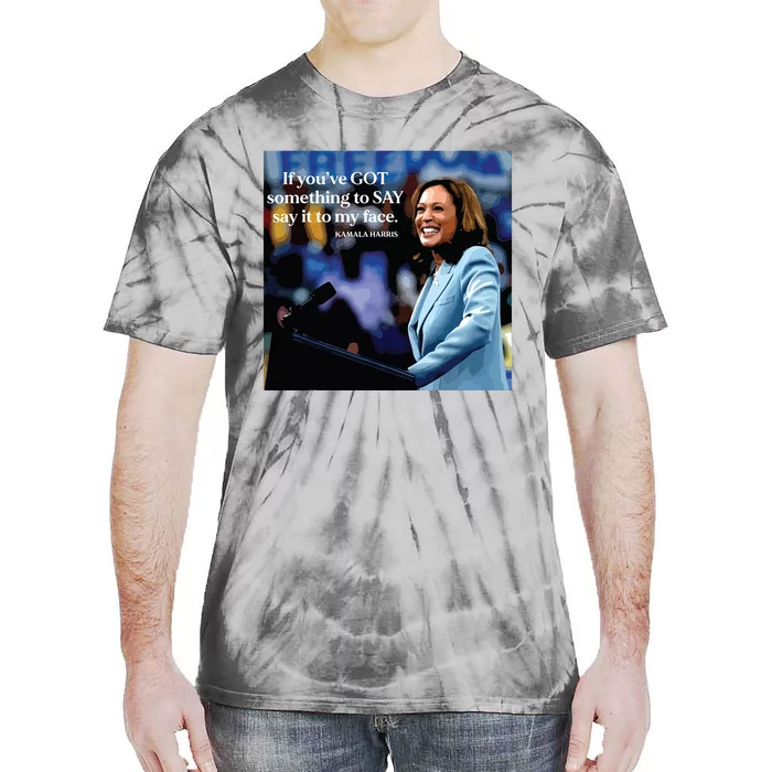 If Youve Got Something To Say It To My Face Kamala Harris Tie-Dye T-Shirt