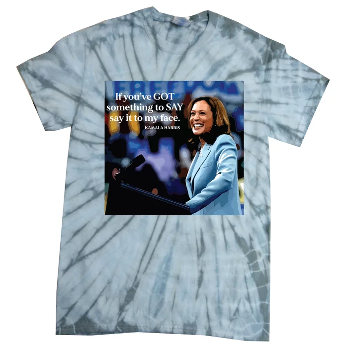 If Youve Got Something To Say It To My Face Kamala Harris Tie-Dye T-Shirt