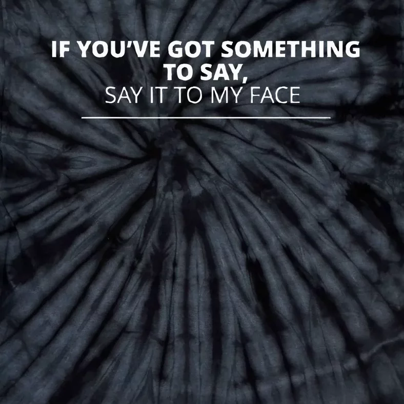 If YouVe Got Something To Say Say It To My Face Tie-Dye T-Shirt