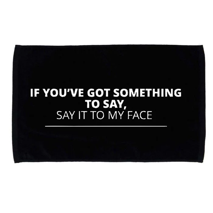 If YouVe Got Something To Say Say It To My Face Microfiber Hand Towel