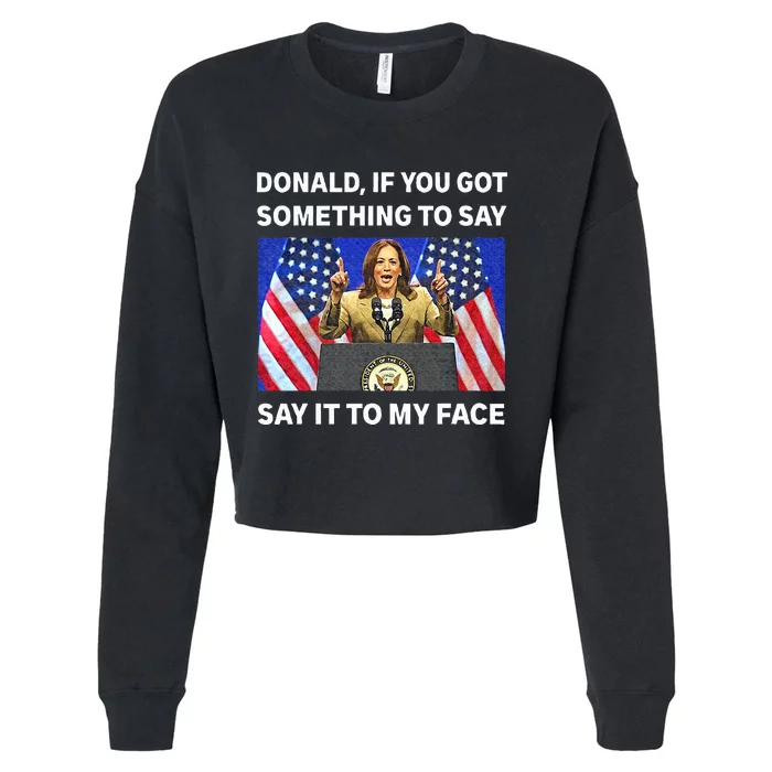 If You Got Something To Say Say It To My Face Kamala Harris Cropped Pullover Crew