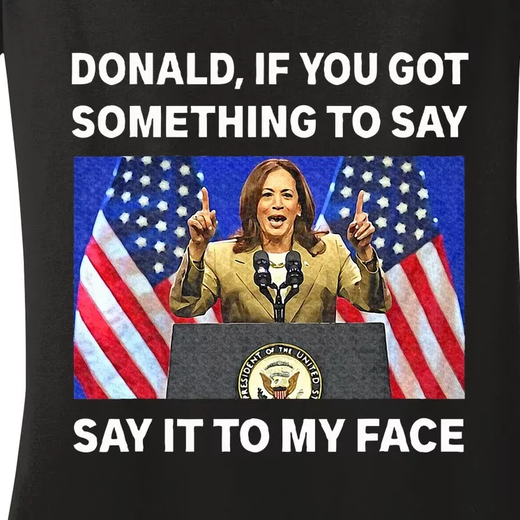 If You Got Something To Say Say It To My Face Kamala Harris Women's V-Neck T-Shirt