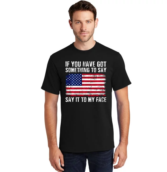 If You’Ve Got Something To Say Say It To My Face Election Tall T-Shirt