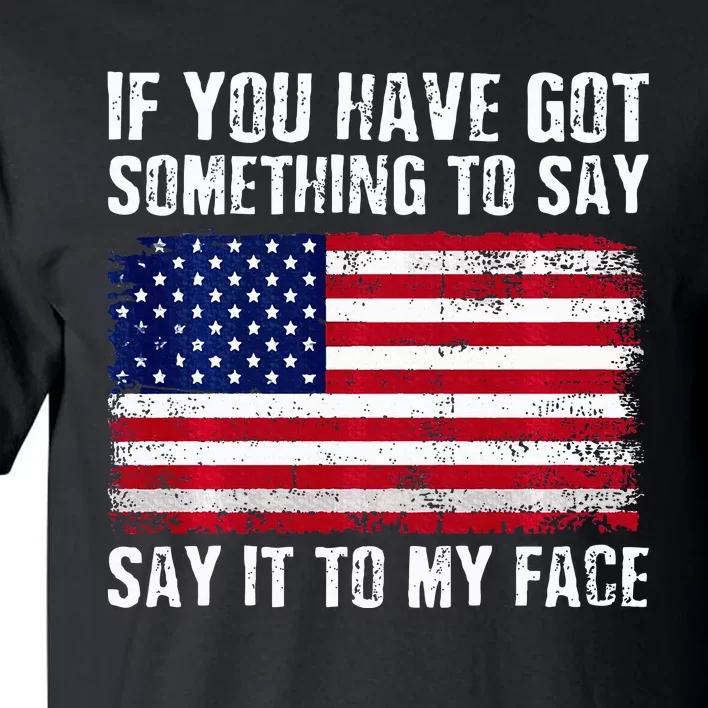 If You’Ve Got Something To Say Say It To My Face Election Tall T-Shirt