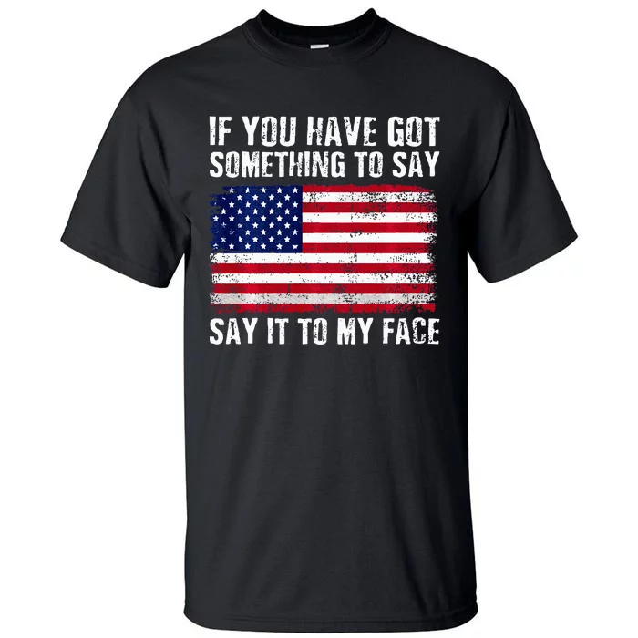 If You’Ve Got Something To Say Say It To My Face Election Tall T-Shirt