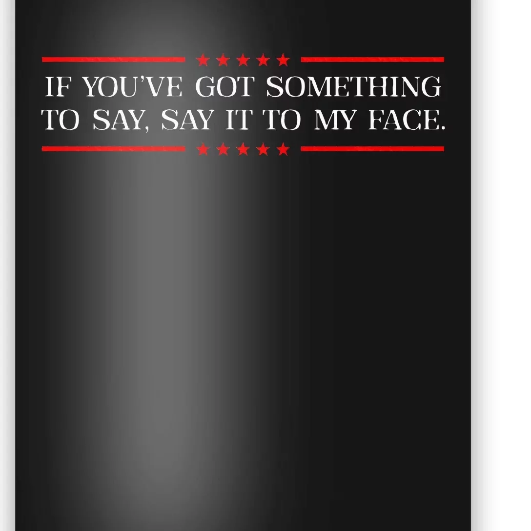 If You’Ve Got Something To Say Say It To My Face Election Poster