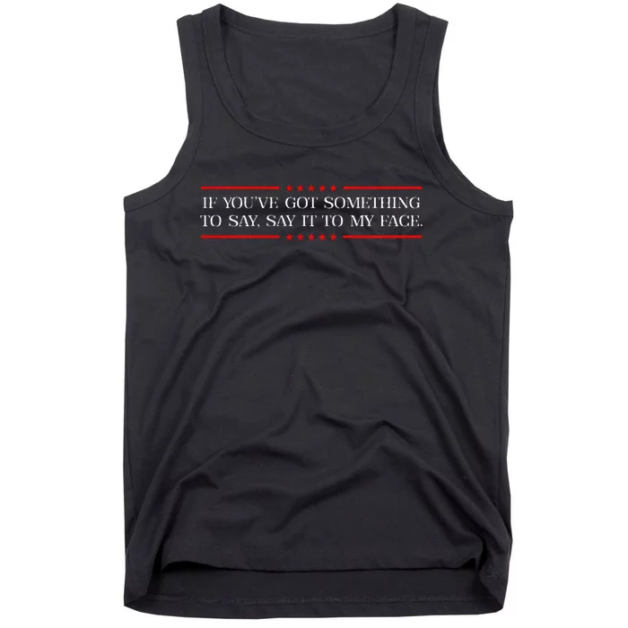 If You’Ve Got Something To Say Say It To My Face Election Tank Top