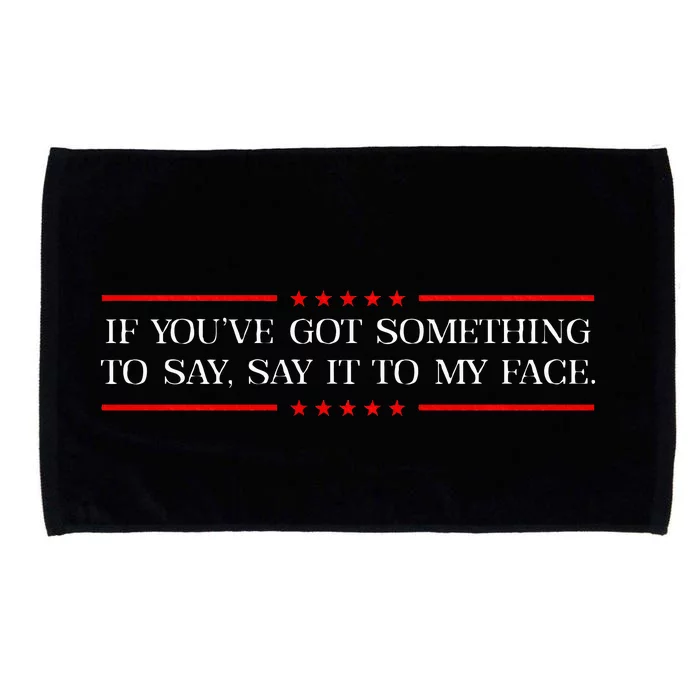 If You’Ve Got Something To Say Say It To My Face Election Microfiber Hand Towel