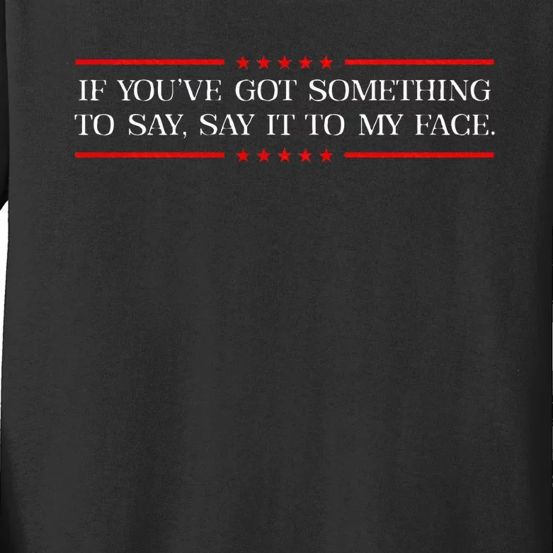 If You’Ve Got Something To Say Say It To My Face Election Kids Long Sleeve Shirt