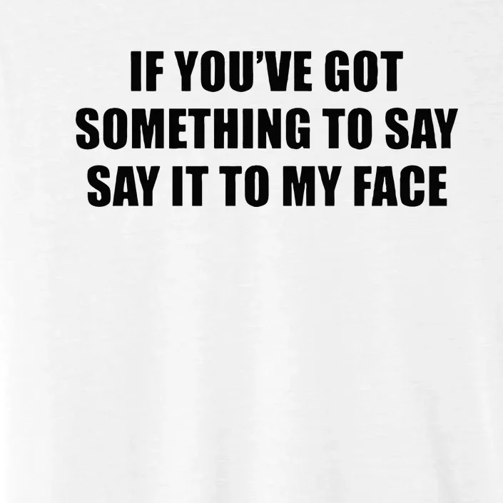 If You’Ve Got Something To Say Say It To My Face Election ChromaSoft Performance T-Shirt