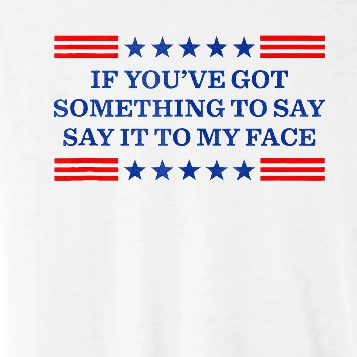 If You’Ve Got Something To Say Say It To My Face Funny Vote ChromaSoft Performance T-Shirt