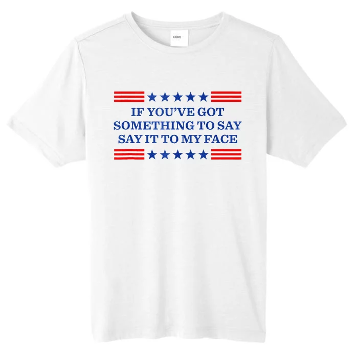 If You’Ve Got Something To Say Say It To My Face Funny Vote ChromaSoft Performance T-Shirt