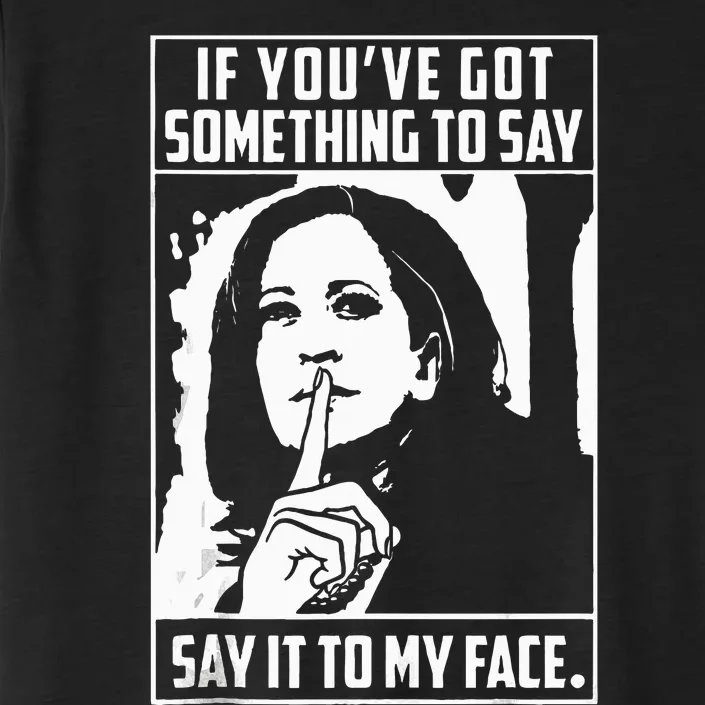 If You’Ve Got Something To Say Say It To My Face Harris 2024 ChromaSoft Performance T-Shirt