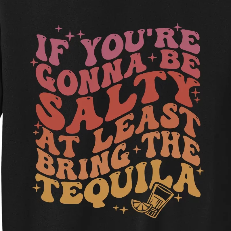 If YouRe Gonna Be Salty At Least Bring The Tequila Tall Sweatshirt