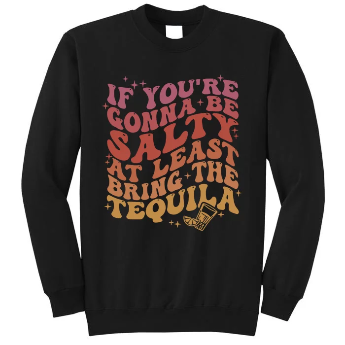 If YouRe Gonna Be Salty At Least Bring The Tequila Tall Sweatshirt