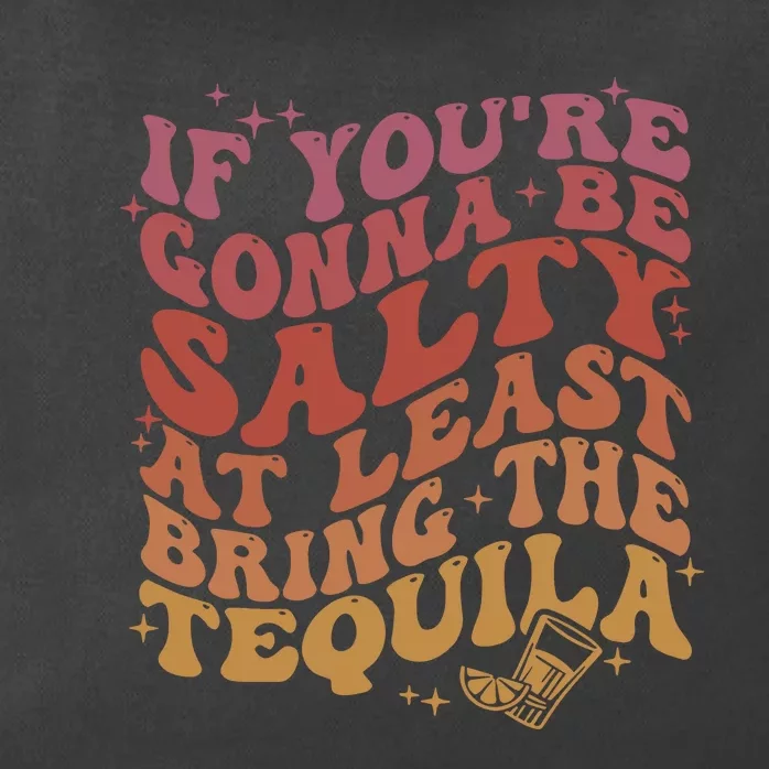 If YouRe Gonna Be Salty At Least Bring The Tequila Zip Tote Bag