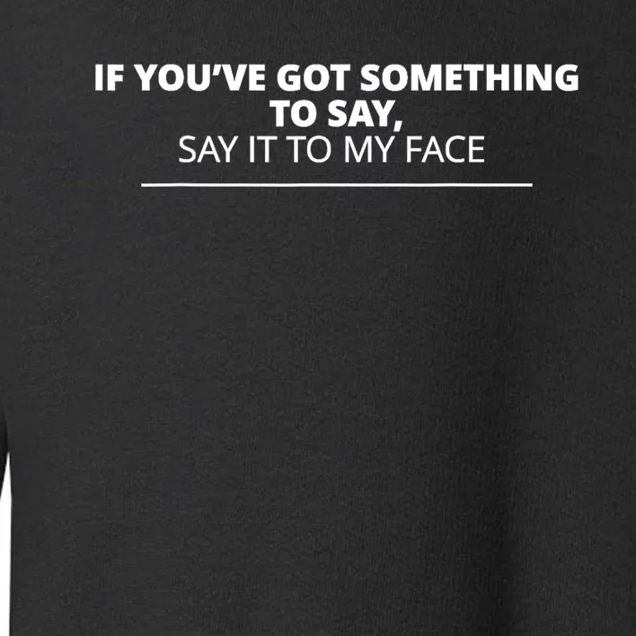 If YouVe Got Something To Say Say It To My Face Toddler Sweatshirt