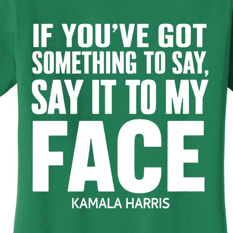 If YouVe Got Something To Say It To My Face Kamala Harris Women's T-Shirt