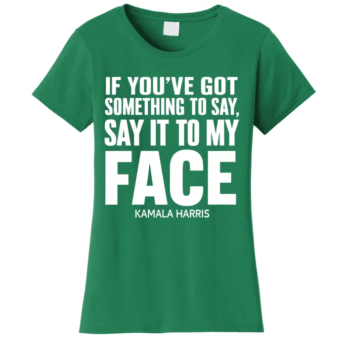 If YouVe Got Something To Say It To My Face Kamala Harris Women's T-Shirt