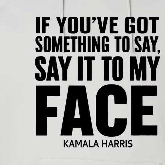 If YouVe Got Something To Say It To My Face Kamala Harris Performance Fleece Hoodie