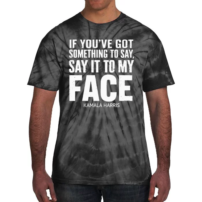 If YouVe Got Something To Say It To My Face Kamala Harris Tie-Dye T-Shirt