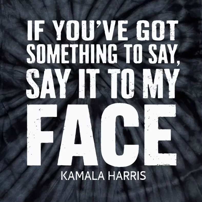 If YouVe Got Something To Say It To My Face Kamala Harris Tie-Dye T-Shirt