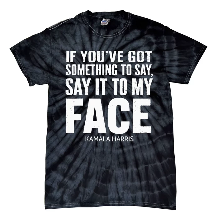 If YouVe Got Something To Say It To My Face Kamala Harris Tie-Dye T-Shirt