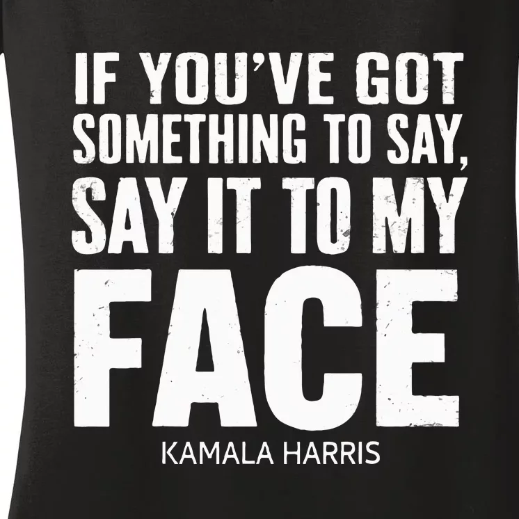 If YouVe Got Something To Say It To My Face Kamala Harris Women's V-Neck T-Shirt