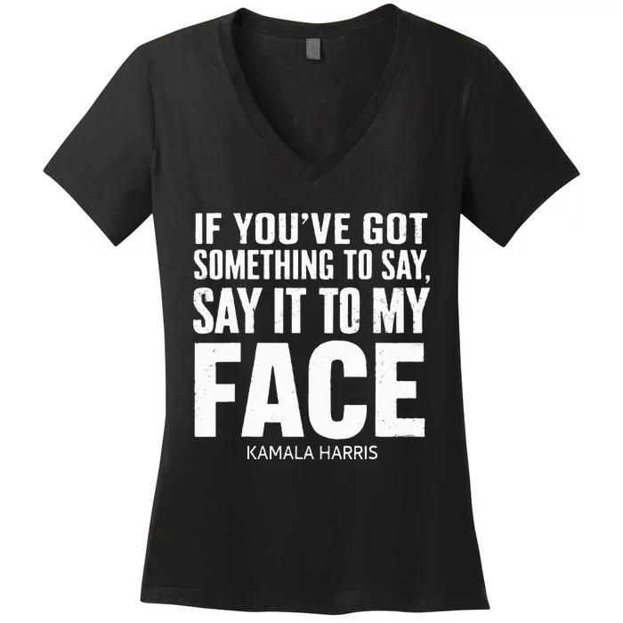 If YouVe Got Something To Say It To My Face Kamala Harris Women's V-Neck T-Shirt