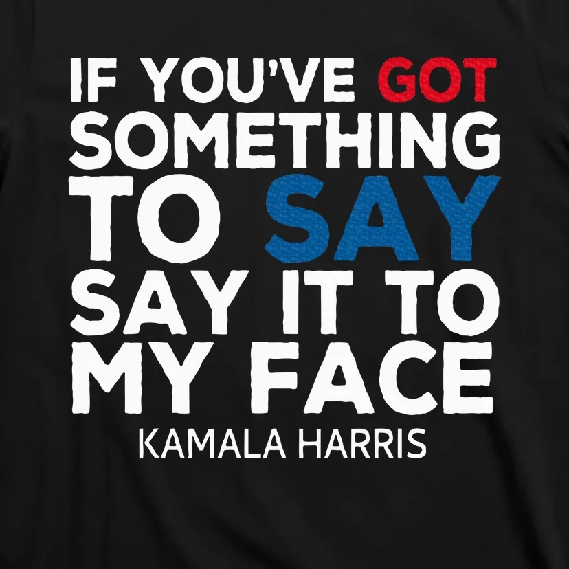 If YouVe Got Something To Say It To My Face Kamala Harris T-Shirt