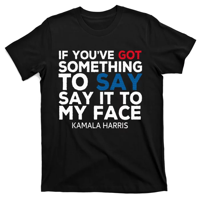 If YouVe Got Something To Say It To My Face Kamala Harris T-Shirt