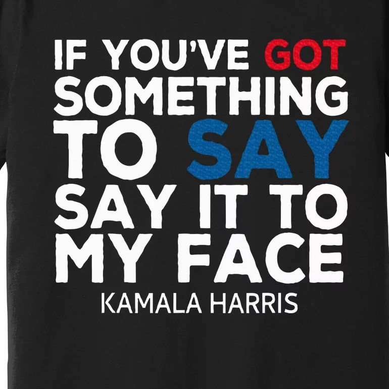 If YouVe Got Something To Say It To My Face Kamala Harris Premium T-Shirt