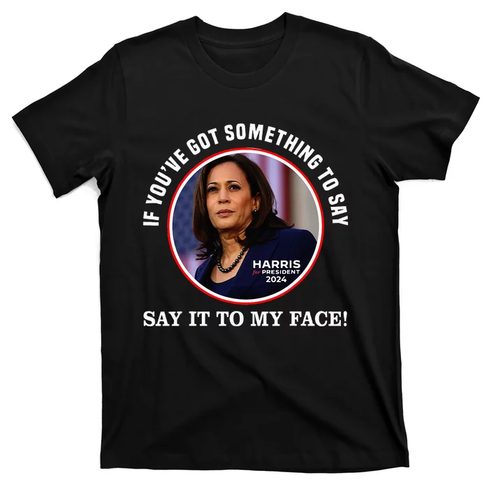 If You’Ve Got Something To Say Say It To My Face Harris 2024 T-Shirt