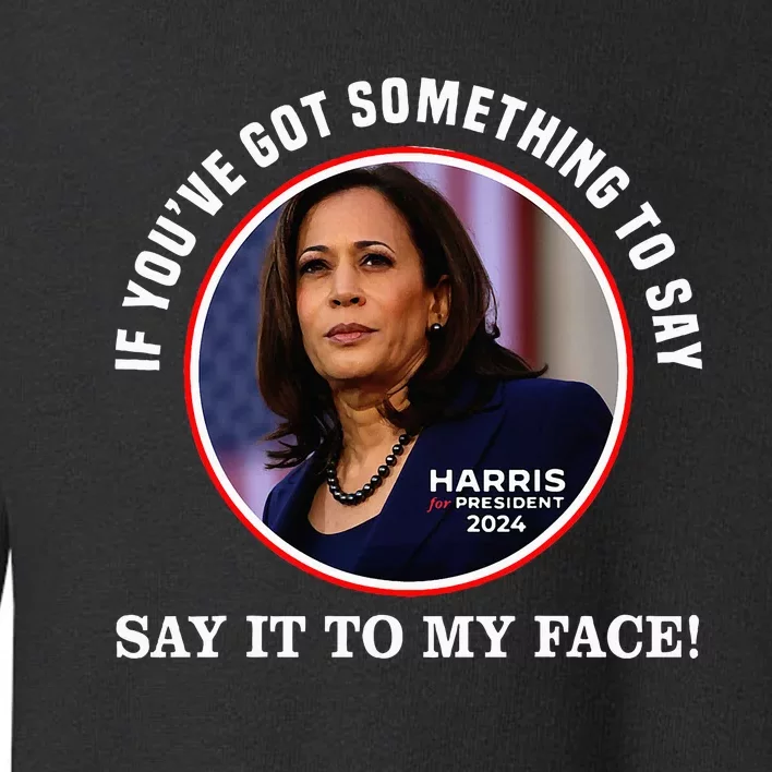 If You’Ve Got Something To Say Say It To My Face Harris 2024 Toddler Sweatshirt