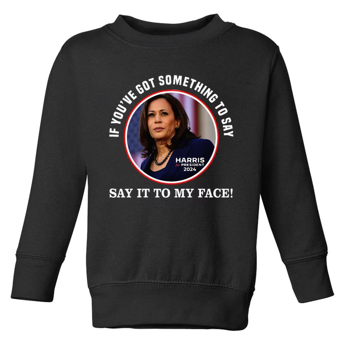 If You’Ve Got Something To Say Say It To My Face Harris 2024 Toddler Sweatshirt