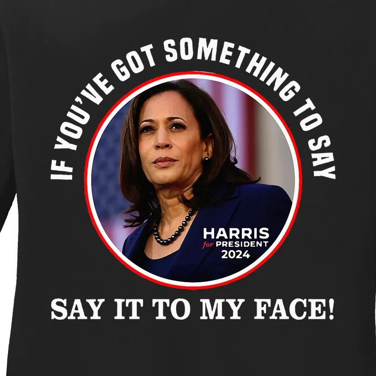 If You’Ve Got Something To Say Say It To My Face Harris 2024 Ladies Long Sleeve Shirt