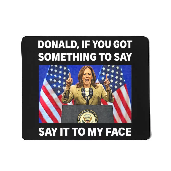 If You Got Something To Say Say It To My Face Kamala Harris Mousepad