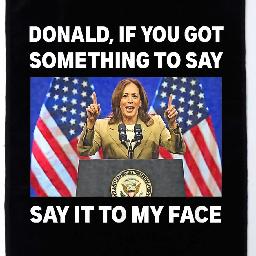 If You Got Something To Say Say It To My Face Kamala Harris Platinum Collection Golf Towel